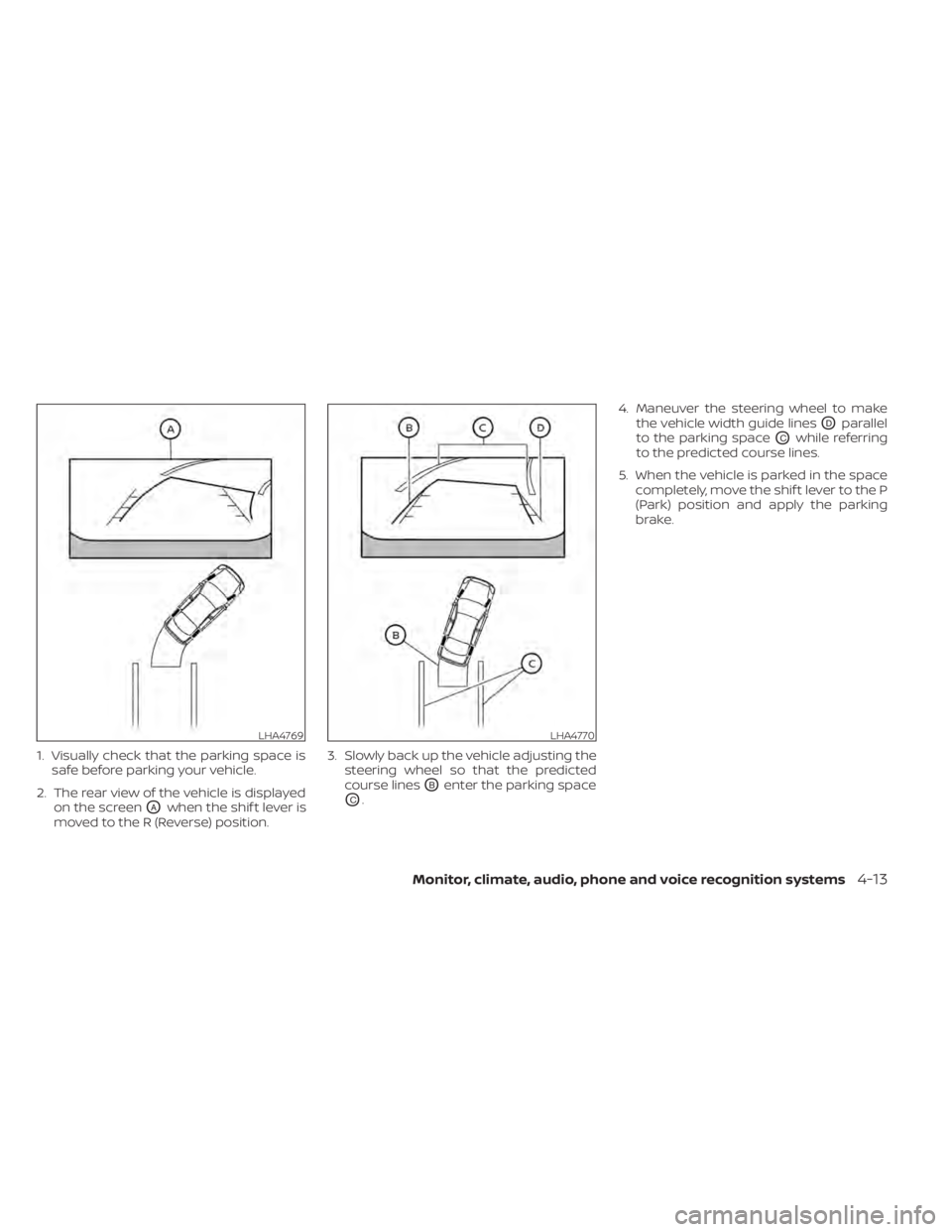 NISSAN SENTRA 2022  Owners Manual 1. Visually check that the parking space issafe before parking your vehicle.
2. The rear view of the vehicle is displayed on the screen
OAwhen the shif t lever is
moved to the R (Reverse) position. 3.