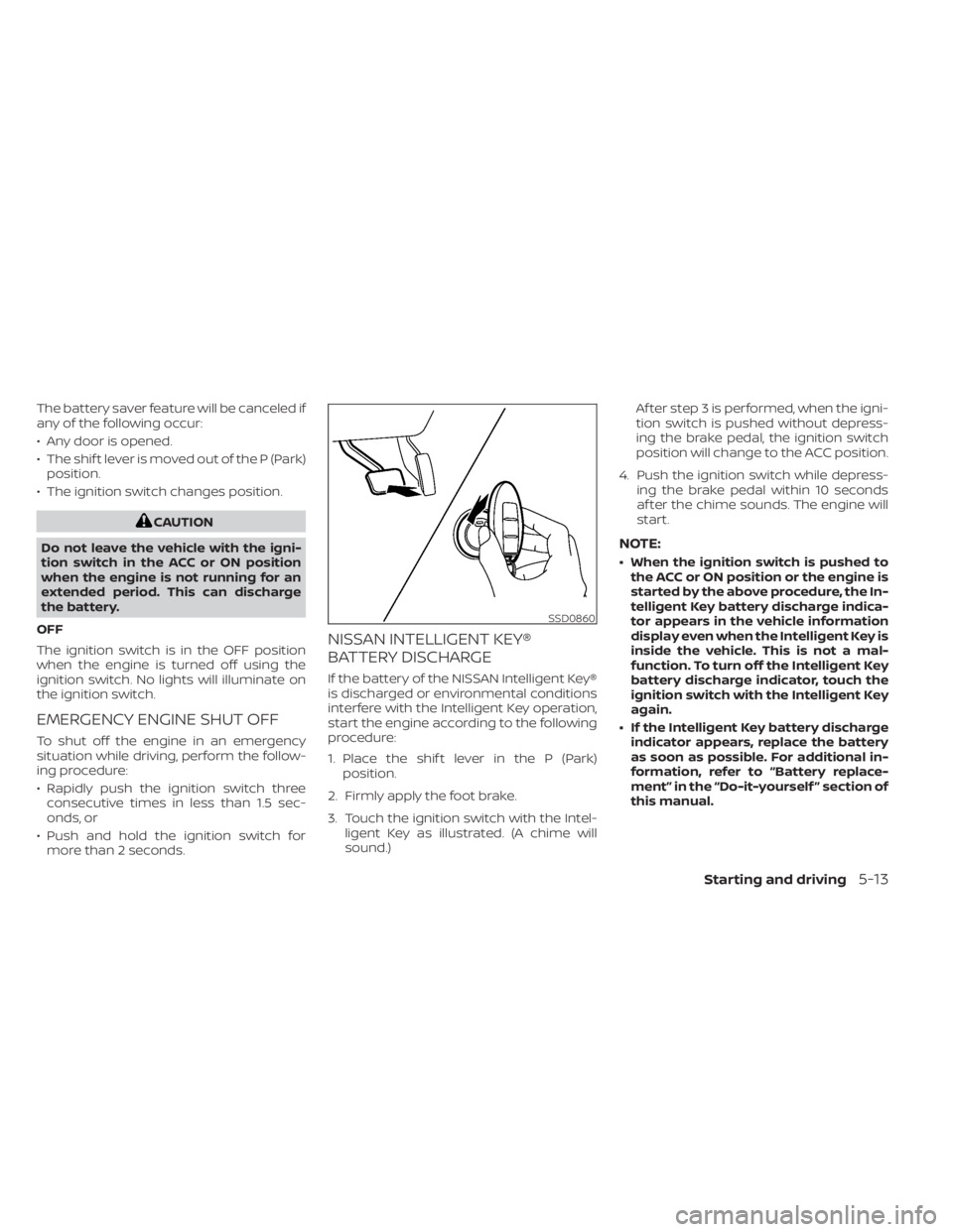 NISSAN SENTRA 2022  Owners Manual The battery saver feature will be canceled if
any of the following occur:
• Any door is opened.
• The shif t lever is moved out of the P (Park)position.
• The ignition switch changes position. 