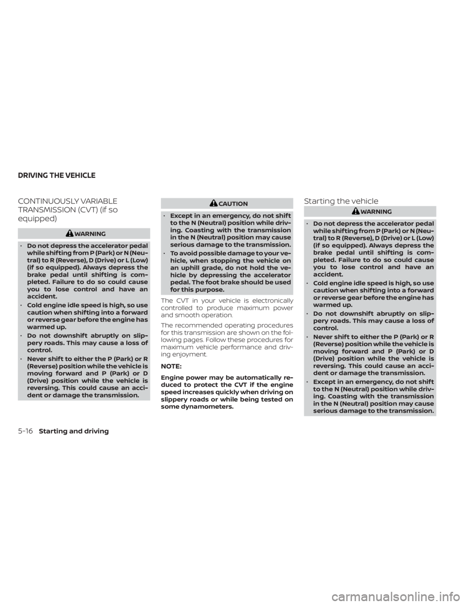 NISSAN SENTRA 2022  Owners Manual CONTINUOUSLY VARIABLE
TRANSMISSION (CVT) (if so
equipped)CAUTION
• Except in an emergency, do not shif t
to the N (Neutral) position while driv-
ing. Coasting with the transmission
in the N (Neutral