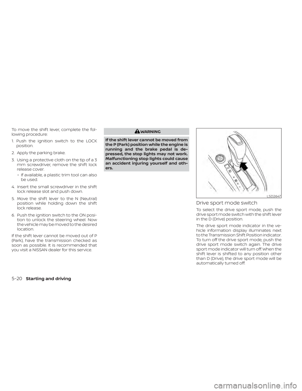 NISSAN SENTRA 2022  Owners Manual To move the shif t lever, complete the fol-
lowing procedure:
1. Push the ignition switch to the LOCKposition.
2. Apply the parking brake.
3. Using a protective cloth on the tip of a 3 mm screwdriver,