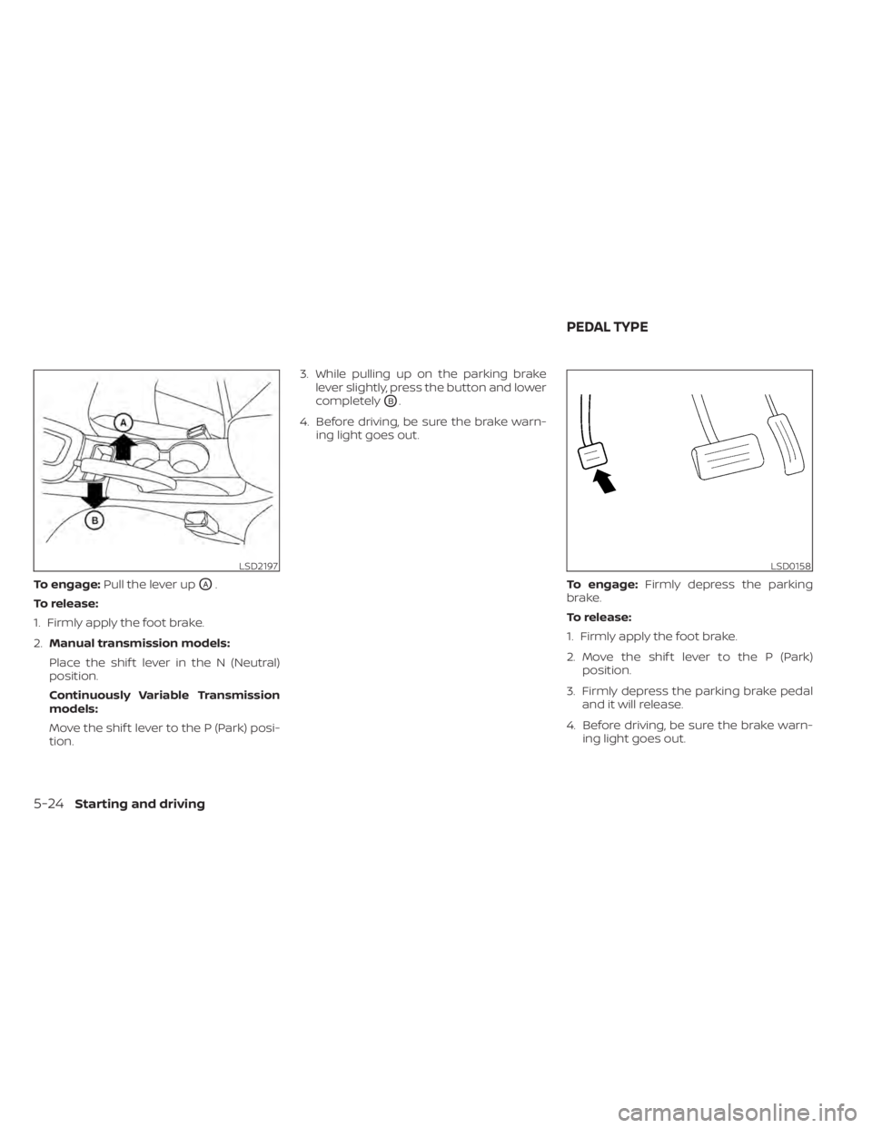 NISSAN SENTRA 2022  Owners Manual To engage:Pull the lever upOA.
To release:
1. Firmly apply the foot brake.
2. Manual transmission models:
Place the shif t lever in the N (Neutral)
position.
Continuously Variable Transmission
models: