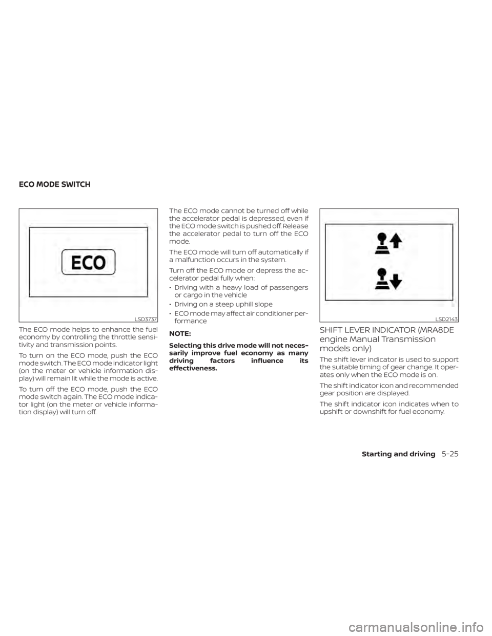 NISSAN SENTRA 2022 Owners Manual The ECO mode helps to enhance the fuel
economy by controlling the throttle sensi-
tivity and transmission points.
To turn on the ECO mode, push the ECO
mode switch. The ECO mode indicator light
(on th NISSAN SENTRA 2022 Owners Manual The ECO mode helps to enhance the fuel
economy by controlling the throttle sensi-
tivity and transmission points.
To turn on the ECO mode, push the ECO
mode switch. The ECO mode indicator light
(on th