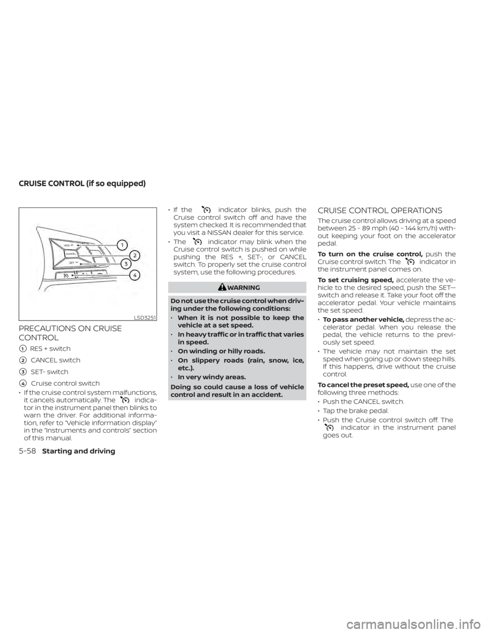 NISSAN SENTRA 2022 Owners Manual PRECAUTIONS ON CRUISE
CONTROL
1RES + switch
2CANCEL switch
3SET- switch
4Cruise control switch
• If the cruise control system malfunctions, it cancels automatically. The
indica-
tor in the instr NISSAN SENTRA 2022 Owners Manual PRECAUTIONS ON CRUISE
CONTROL
1RES + switch
2CANCEL switch
3SET- switch
4Cruise control switch
• If the cruise control system malfunctions, it cancels automatically. The
indica-
tor in the instr