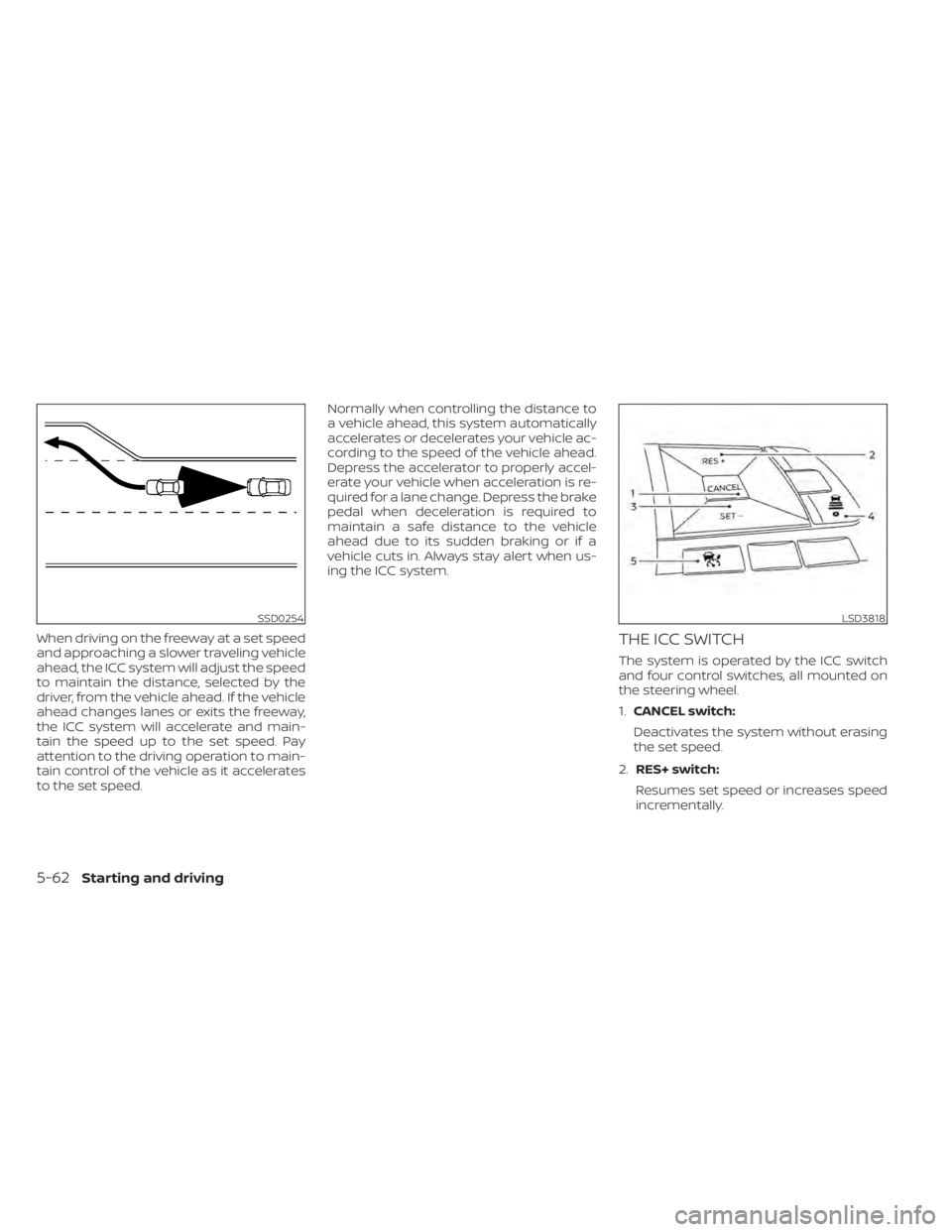 NISSAN SENTRA 2022 Owners Manual When driving on the freeway at a set speed
and approaching a slower traveling vehicle
ahead, the ICC system will adjust the speed
to maintain the distance, selected by the
driver, from the vehicle ahe NISSAN SENTRA 2022 Owners Manual When driving on the freeway at a set speed
and approaching a slower traveling vehicle
ahead, the ICC system will adjust the speed
to maintain the distance, selected by the
driver, from the vehicle ahe