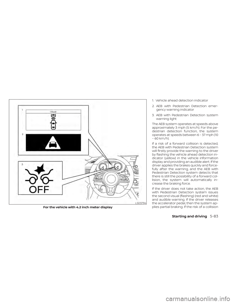 NISSAN SENTRA 2022 Owners Manual 1. Vehicle ahead detection indicator
2. AEB with Pedestrian Detection emer-gency warning indicator
3. AEB with Pedestrian Detection system warning light
The AEB system operates at speeds above
approxi NISSAN SENTRA 2022 Owners Manual 1. Vehicle ahead detection indicator
2. AEB with Pedestrian Detection emer-gency warning indicator
3. AEB with Pedestrian Detection system warning light
The AEB system operates at speeds above
approxi