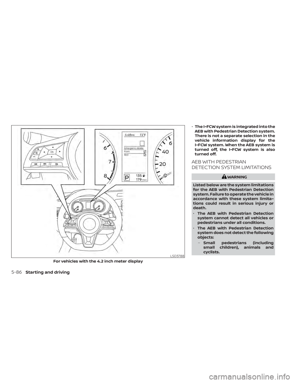 NISSAN SENTRA 2022  Owners Manual •The I-FCW system is integrated into the
AEB with Pedestrian Detection system.
There is not a separate selection in the
vehicle information display for the
I-FCW system. When the AEB system is
turne