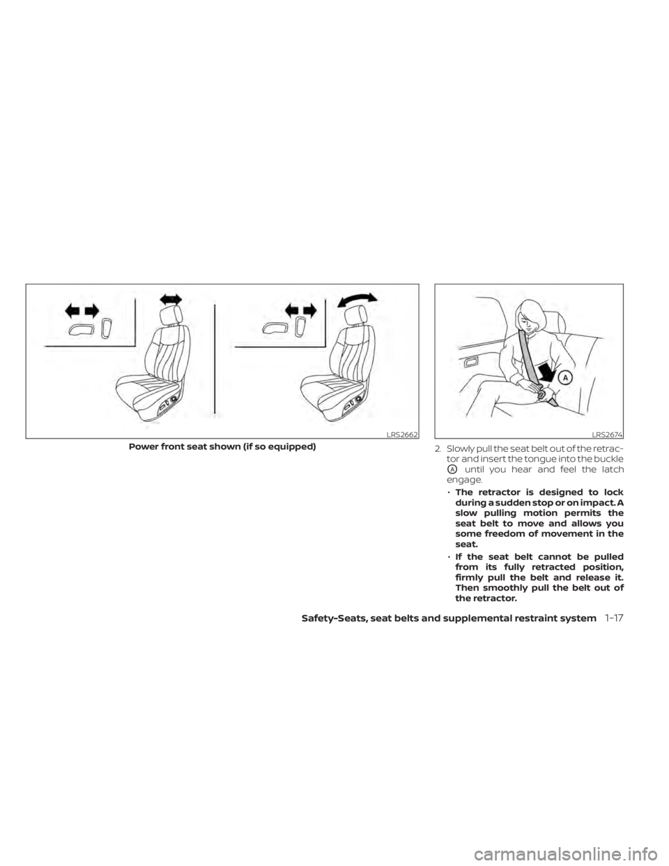 NISSAN SENTRA 2022  Owners Manual 2. Slowly pull the seat belt out of the retrac-tor and insert the tongue into the buckle
OAuntil you hear and feel the latch
engage.
• The retractor is designed to lock
during a sudden stop or on im
