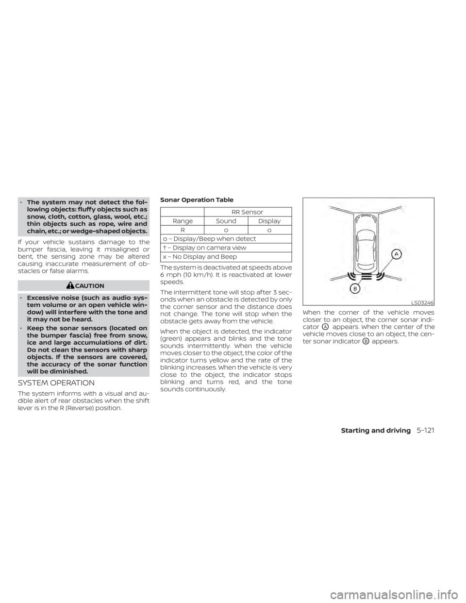 NISSAN SENTRA 2022  Owners Manual •The system may not detect the fol-
lowing objects: fluff y objects such as
snow, cloth, cotton, glass, wool, etc.;
thin objects such as rope, wire and
chain, etc.; or wedge-shaped objects.
If your 