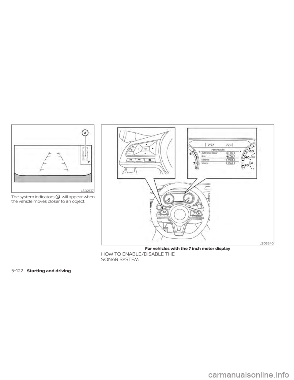 NISSAN SENTRA 2022  Owners Manual The system indicatorsOAwill appear when
the vehicle moves closer to an object.
HOW TO ENABLE/DISABLE THE
SONAR SYSTEM
LSD2137
LSD3240
For vehicles with the 7 inch meter display 