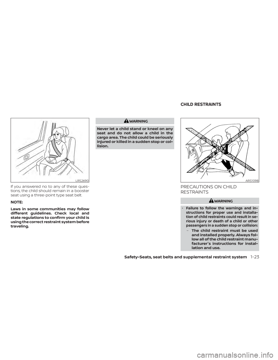 NISSAN SENTRA 2022  Owners Manual If you answered no to any of these ques-
tions, the child should remain in a booster
seat using a three-point type seat belt.
NOTE:
Laws in some communities may follow
different guidelines. Check loca