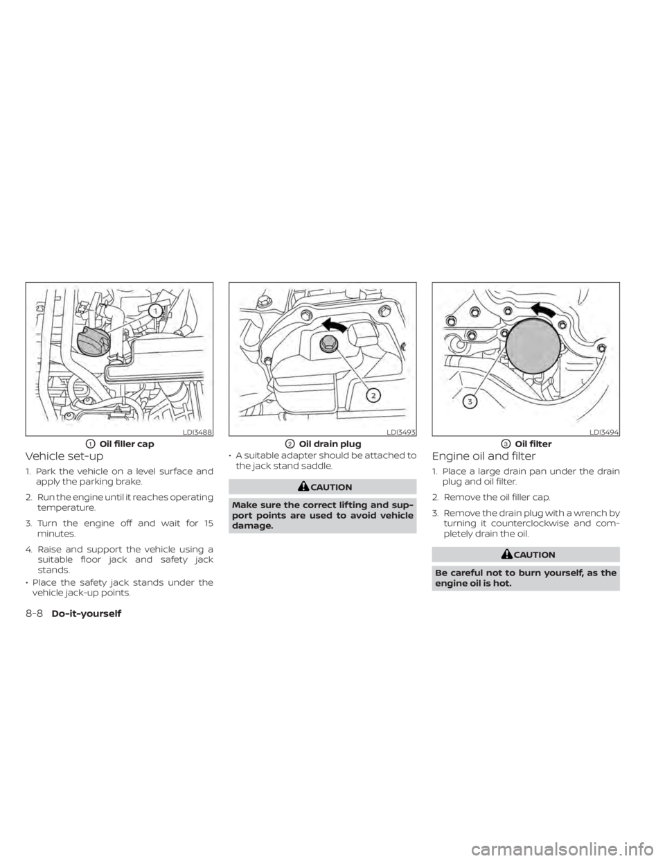 NISSAN SENTRA 2022  Owners Manual Vehicle set-up
1. Park the vehicle on a level surface andapply the parking brake.
2. Run the engine until it reaches operating temperature.
3. Turn the engine off and wait for 15 minutes.
4. Raise and
