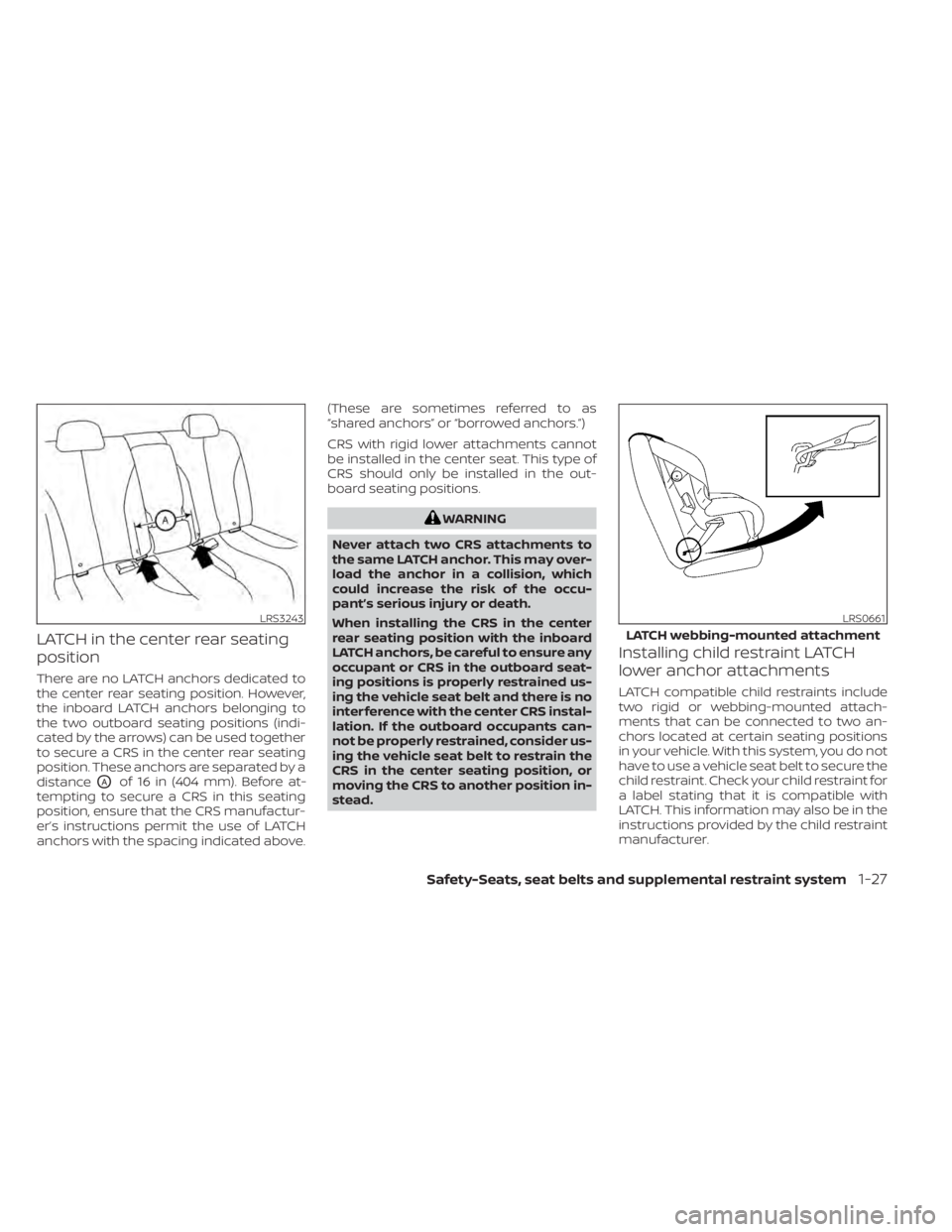 NISSAN SENTRA 2022  Owners Manual LATCH in the center rear seating
position
There are no LATCH anchors dedicated to
the center rear seating position. However,
the inboard LATCH anchors belonging to
the two outboard seating positions (