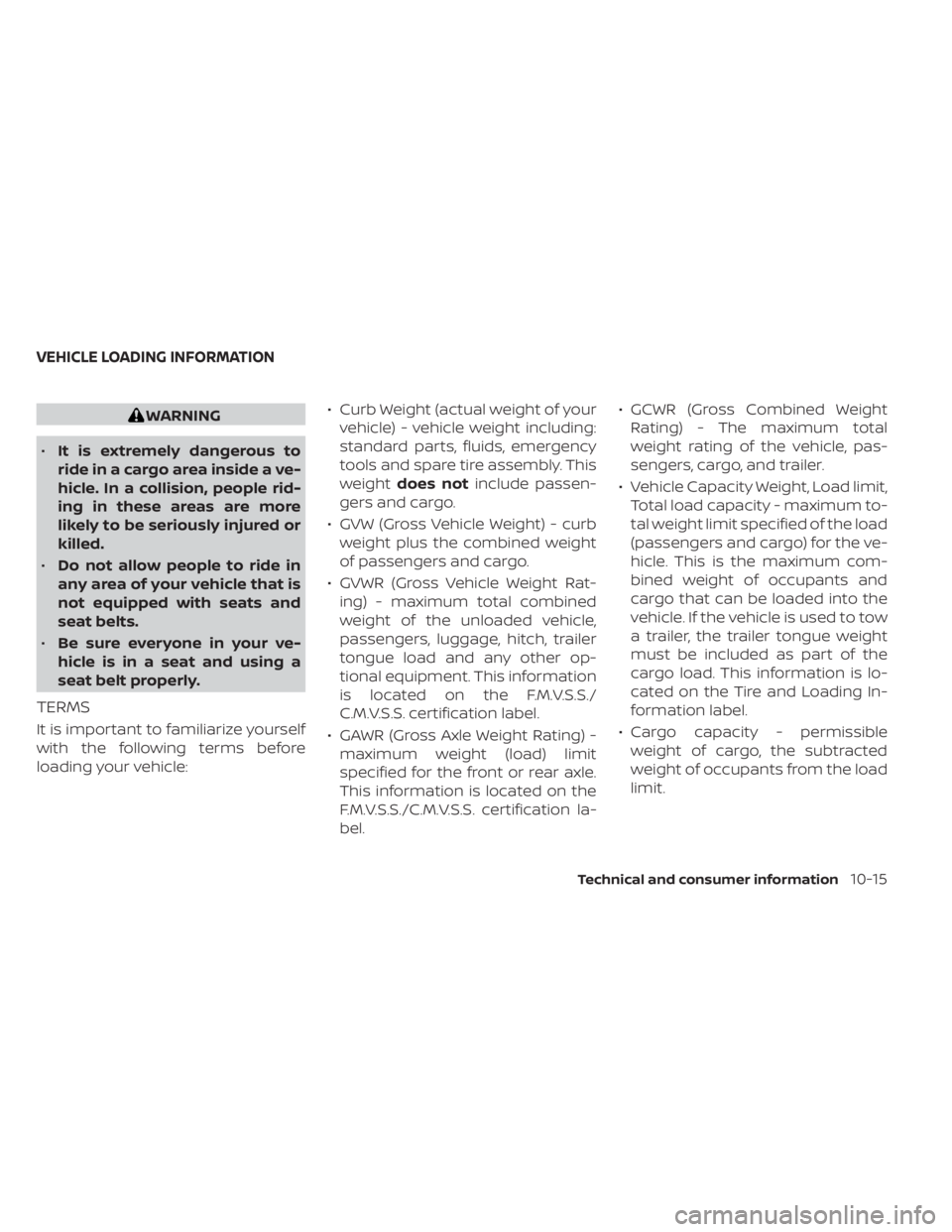 NISSAN SENTRA 2022  Owners Manual WARNING
• It is extremely dangerous to
ride in a cargo area inside a ve-
hicle. In a collision, people rid-
ing in these areas are more
likely to be seriously injured or
killed.
• Do not allow peo