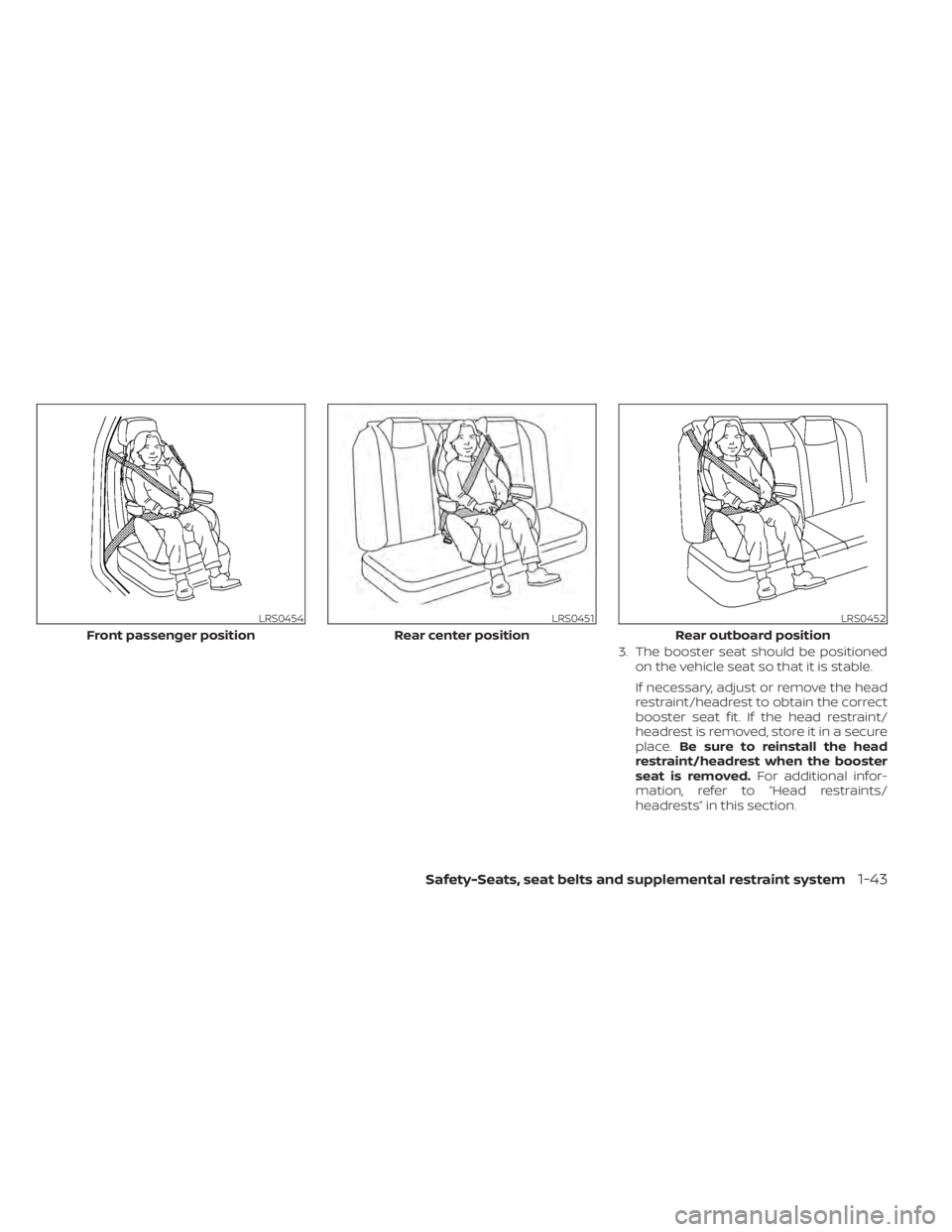 NISSAN SENTRA 2022  Owners Manual 3. The booster seat should be positionedon the vehicle seat so that it is stable.
If necessary, adjust or remove the head
restraint/headrest to obtain the correct
booster seat fit. If the head restrai