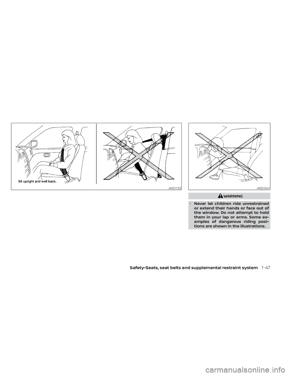 NISSAN SENTRA 2022  Owners Manual WARNING
• Never let children ride unrestrained
or extend their hands or face out of
the window. Do not attempt to hold
them in your lap or arms. Some ex-
amples of dangerous riding posi-
tions are s