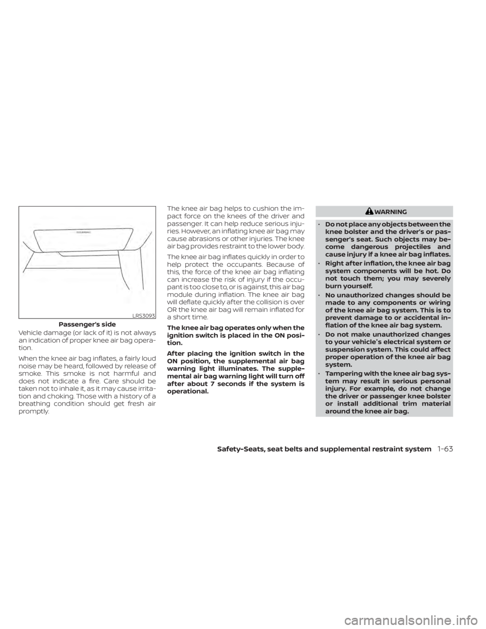 NISSAN SENTRA 2022  Owners Manual Vehicle damage (or lack of it) is not always
an indication of proper knee air bag opera-
tion.
When the knee air bag inflates, a fairly loud
noise may be heard, followed by release of
smoke. This smok