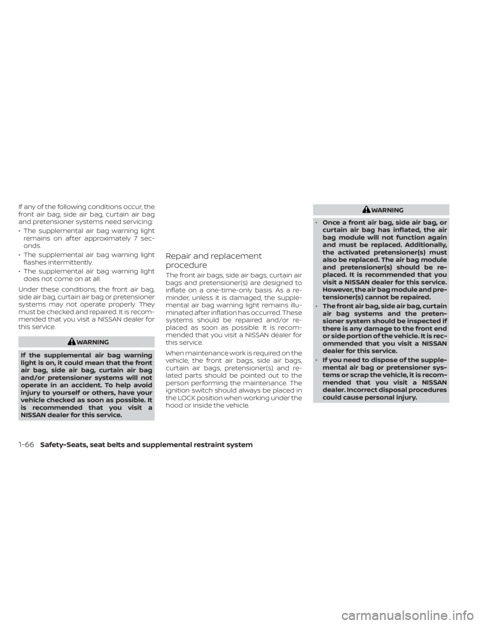 NISSAN SENTRA 2022  Owners Manual If any of the following conditions occur, the
front air bag, side air bag, curtain air bag
and pretensioner systems need servicing:
• The supplemental air bag warning lightremains on af ter approxim