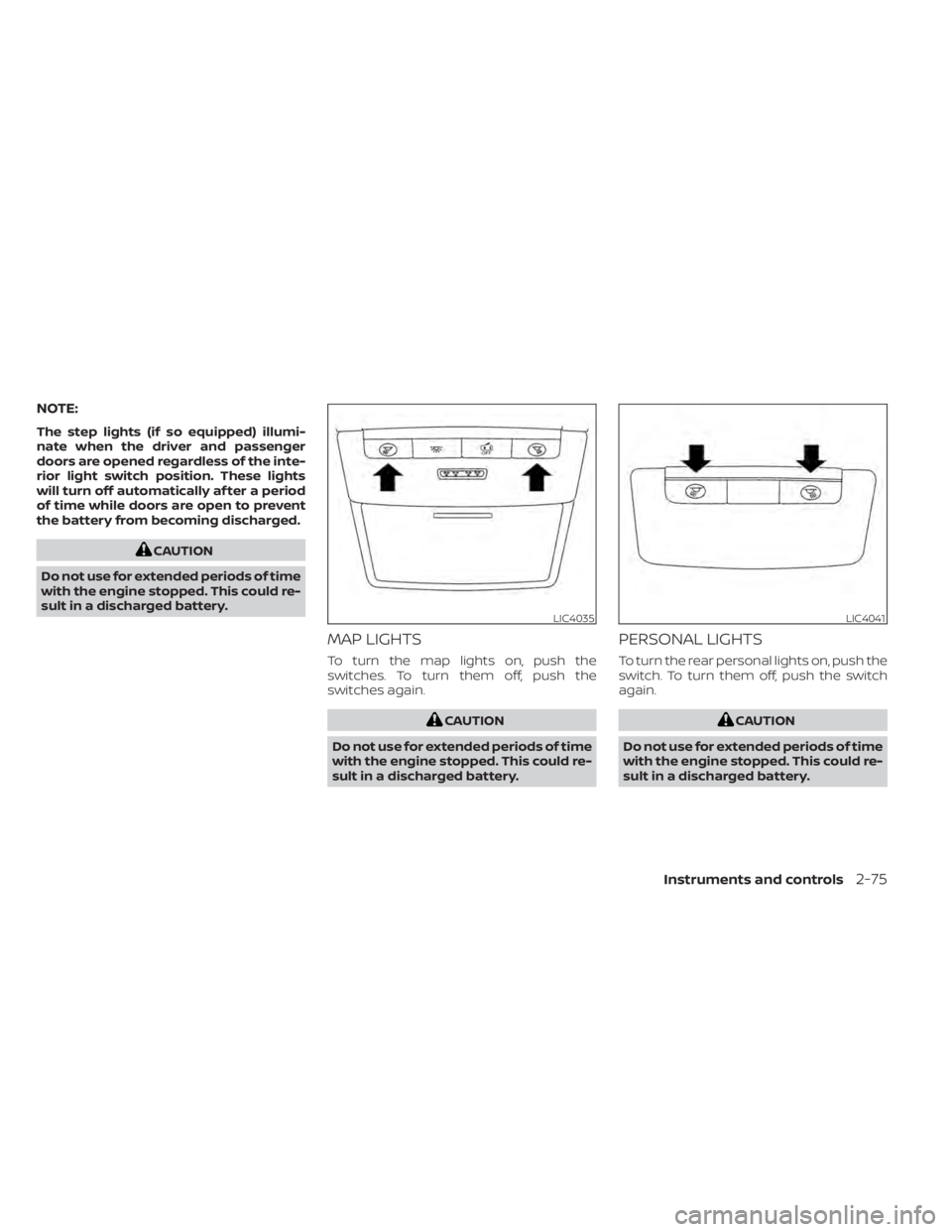 NISSAN SENTRA 2021  Owners Manual NOTE:
The step lights (if so equipped) illumi-
nate when the driver and passenger
doors are opened regardless of the inte-
rior light switch position. These lights
will turn off automatically af ter a