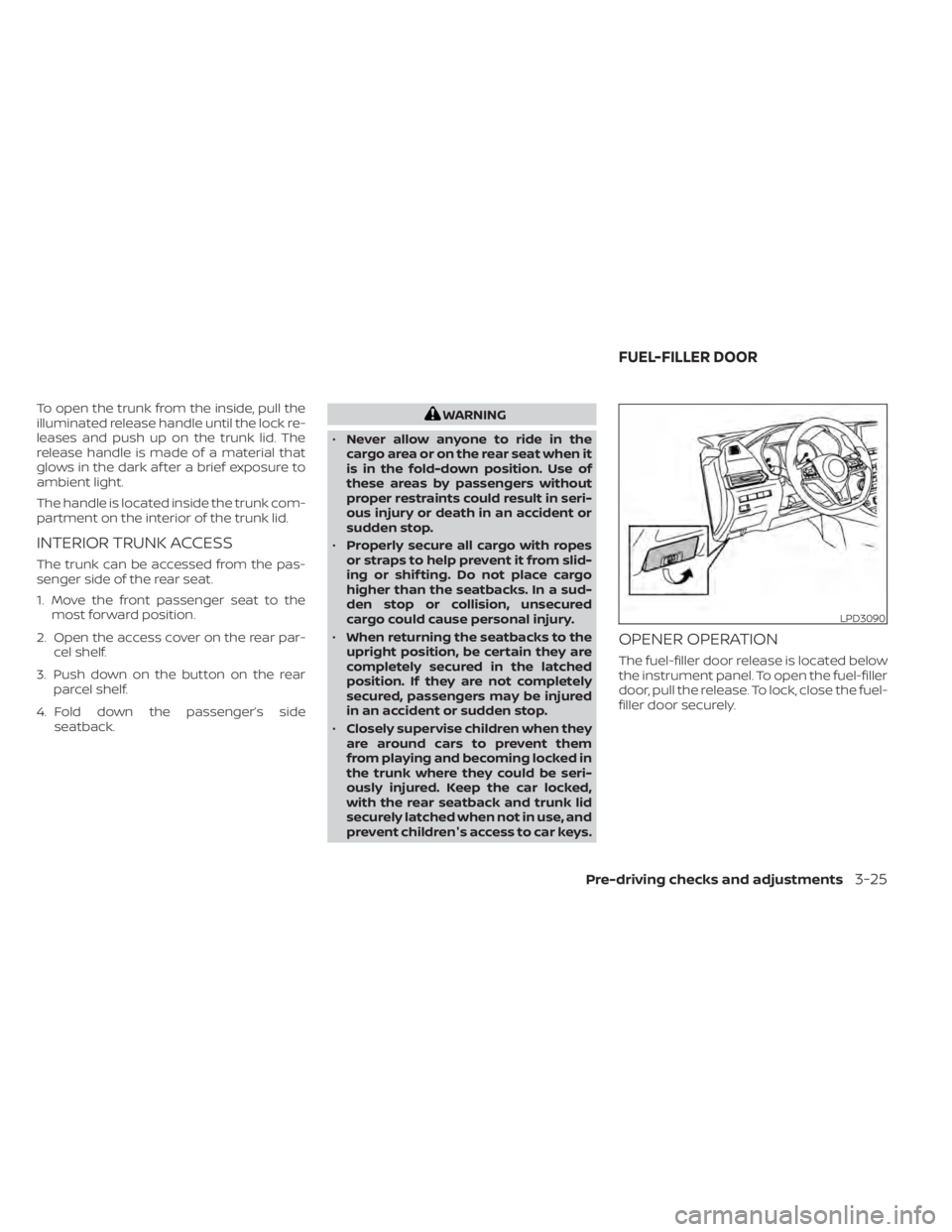 NISSAN SENTRA 2021  Owners Manual To open the trunk from the inside, pull the
illuminated release handle until the lock re-
leases and push up on the trunk lid. The
release handle is made of a material that
glows in the dark af ter a 