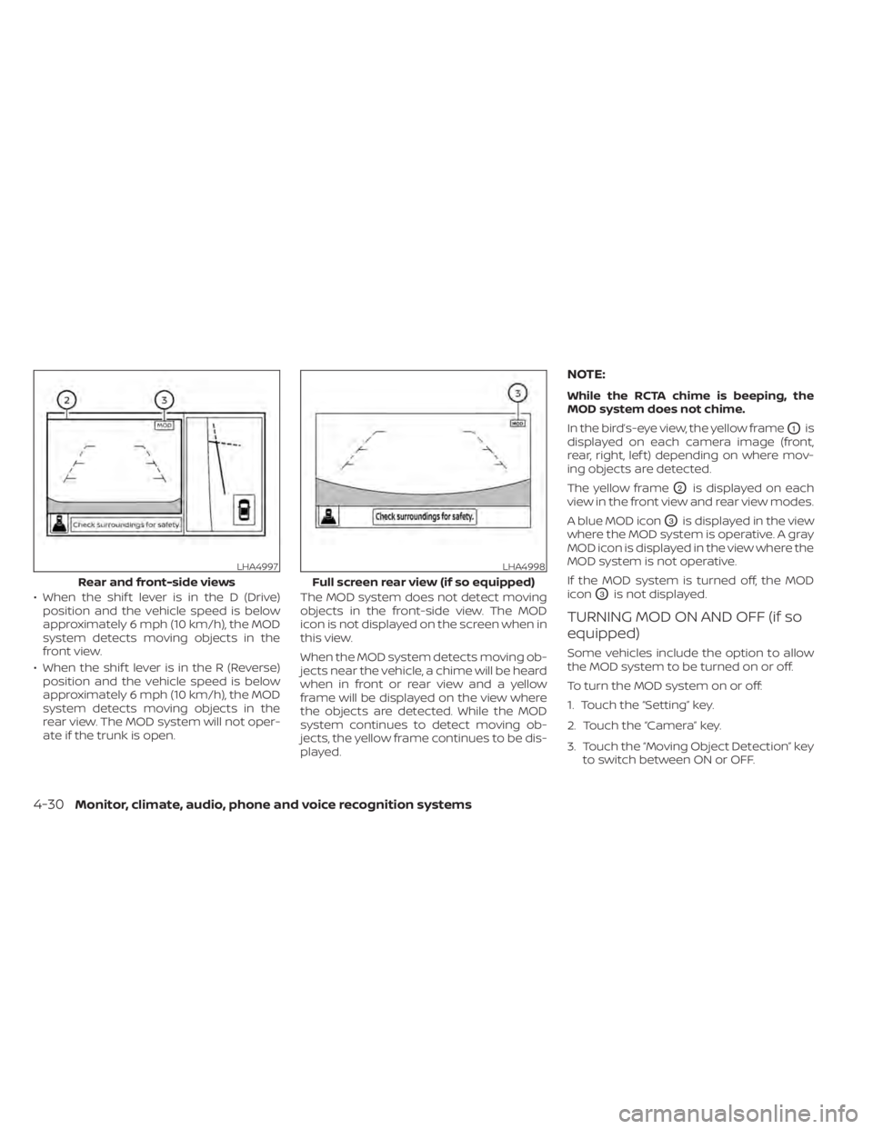 NISSAN SENTRA 2021  Owners Manual • When the shif t lever is in the D (Drive)position and the vehicle speed is below
approximately 6 mph (10 km/h), the MOD
system detects moving objects in the
front view.
• When the shif t lever i
