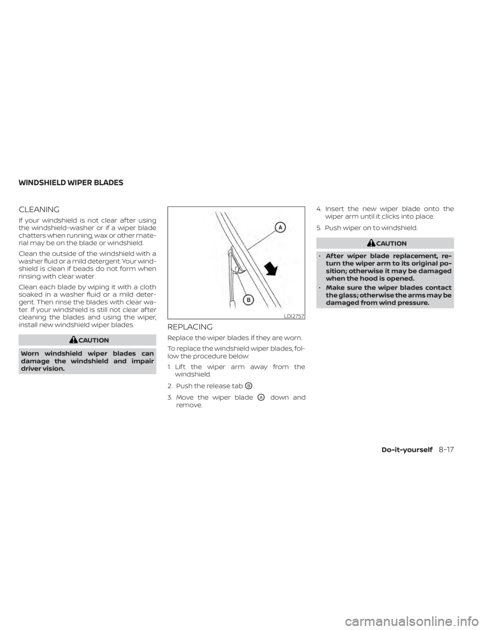 NISSAN SENTRA 2021  Owners Manual CLEANING
If your windshield is not clear af ter using
the windshield–washer or if a wiper blade
chatters when running, wax or other mate-
rial may be on the blade or windshield.
Clean the outside of