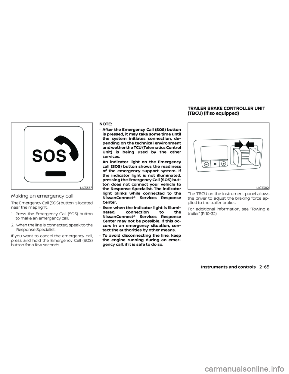 NISSAN TITAN 2023  Owners Manual Making an emergency call
The Emergency Call (SOS) button is located
near the map light.
1. Press the Emergency Call (SOS) buttonto make an emergency call.
2. When the line is connected, speak to the R