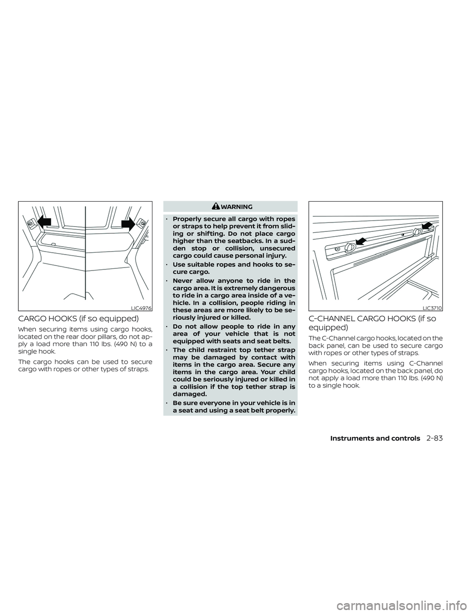 NISSAN TITAN 2023  Owners Manual CARGO HOOKS (if so equipped)
When securing items using cargo hooks,
located on the rear door pillars, do not ap-
ply a load more than 110 lbs. (490 N) to a
single hook.
The cargo hooks can be used to 