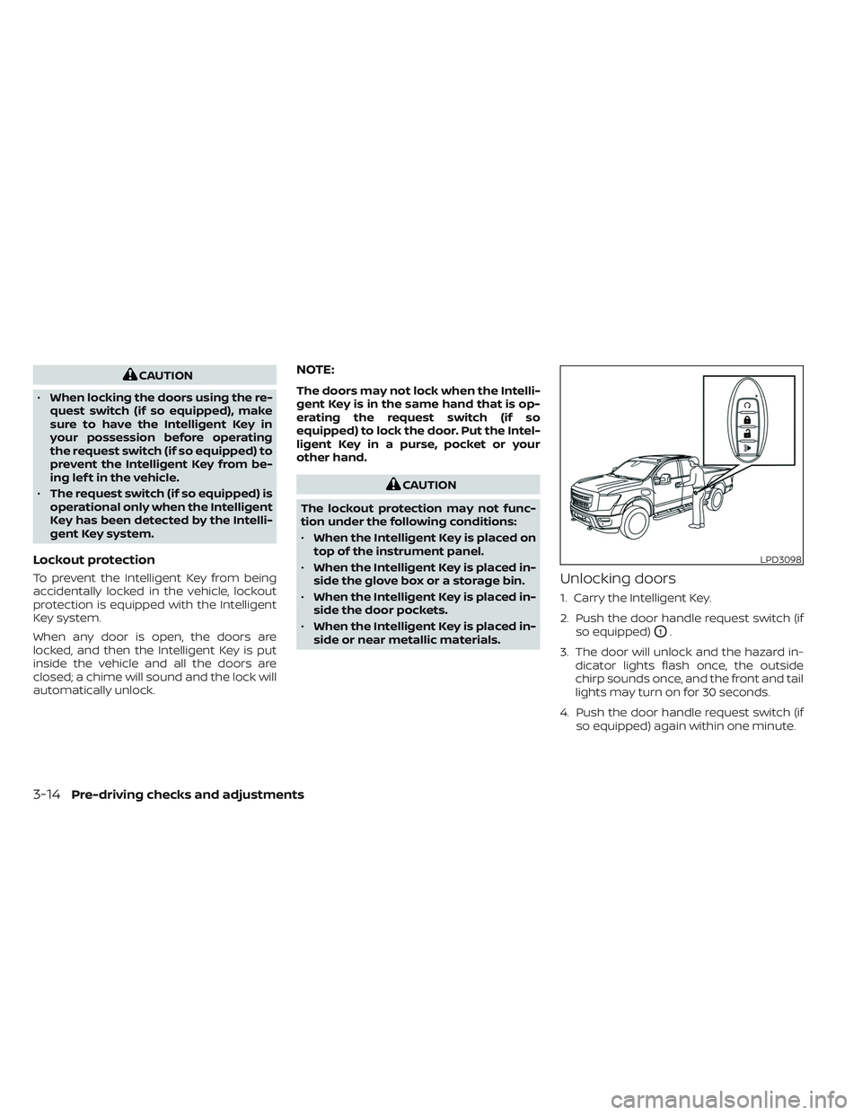 NISSAN TITAN 2023  Owners Manual CAUTION
• When locking the doors using the re-
quest switch (if so equipped), make
sure to have the Intelligent Key in
your possession before operating
the request switch (if so equipped) to
prevent