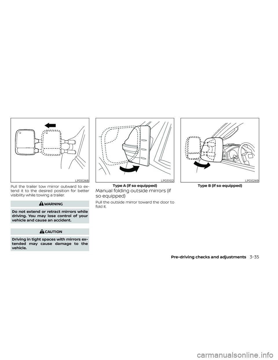NISSAN TITAN 2023  Owners Manual Pull the trailer tow mirror outward to ex-
tend it to the desired position for better
visibility while towing a trailer.
WARNING
Do not extend or retract mirrors while
driving. You may lose control of