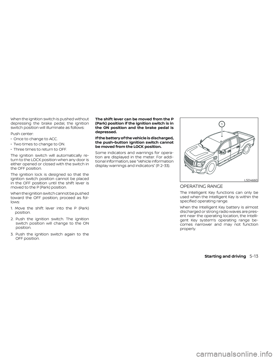 NISSAN TITAN 2023  Owners Manual When the ignition switch is pushed without
depressing the brake pedal, the ignition
switch position will illuminate as follows:
Push center:
• Once to change to ACC.
• Two times to change to ON.
