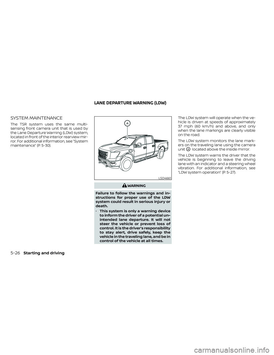 NISSAN TITAN 2023  Owners Manual SYSTEM MAINTENANCE
The TSR system uses the same multi-
sensing front camera unit that is used by
the Lane Departure Warning (LDW) system,
located in front of the interior rearview mir-
ror. For additi