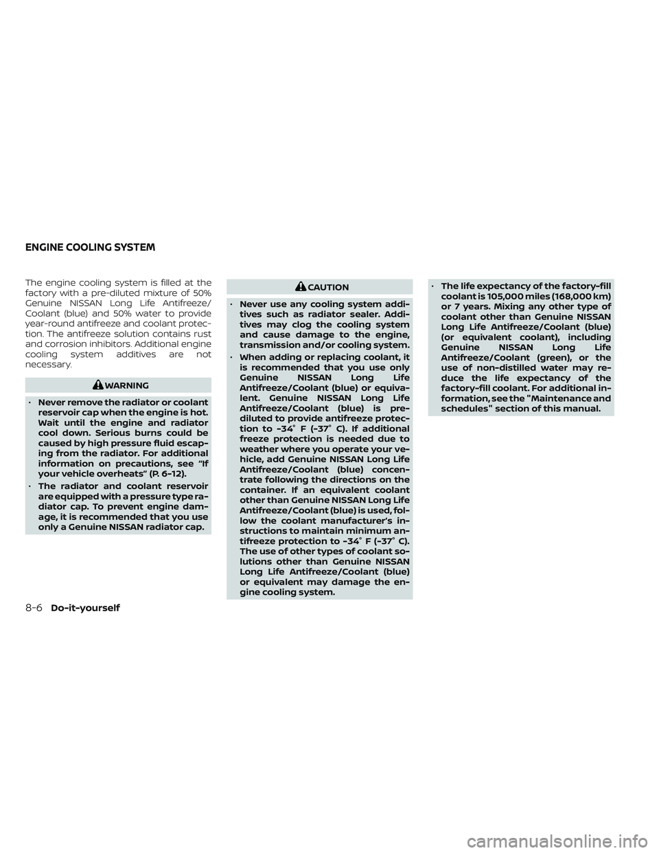 NISSAN TITAN 2023  Owners Manual The engine cooling system is filled at the
factory with a pre-diluted mixture of 50%
Genuine NISSAN Long Life Antifreeze/
Coolant (blue) and 50% water to provide
year-round antifreeze and coolant prot