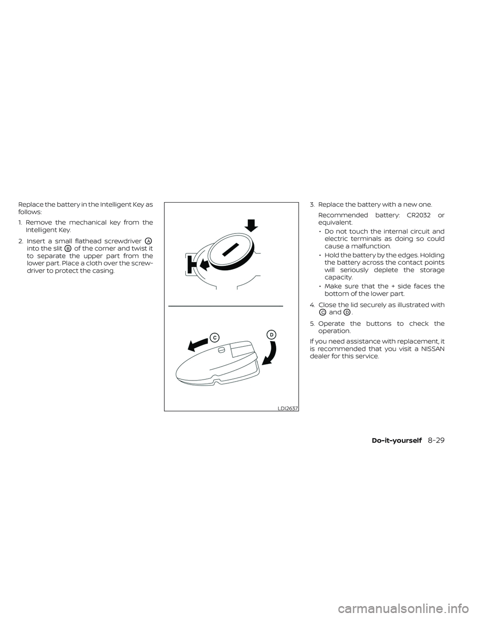 NISSAN TITAN 2023  Owners Manual Replace the battery in the Intelligent Key as
follows:
1. Remove the mechanical key from theIntelligent Key.
2. Insert a small flathead screwdriver
OA
into the slitOBof the corner and twist it
to sepa