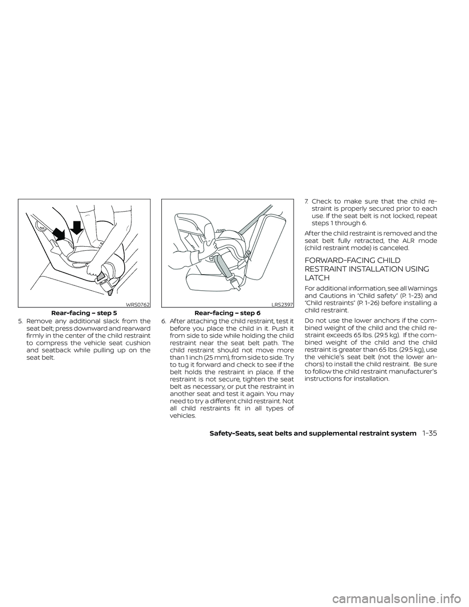 NISSAN TITAN 2023  Owners Manual 5. Remove any additional slack from theseat belt; press downward and rearward
firmly in the center of the child restraint
to compress the vehicle seat cushion
and seatback while pulling up on the
seat