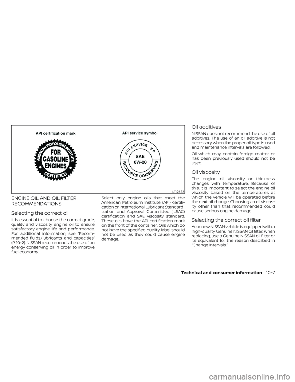 NISSAN TITAN 2023  Owners Manual ENGINE OIL AND OIL FILTER
RECOMMENDATIONS
Selecting the correct oil
It is essential to choose the correct grade,
quality and viscosity engine oil to ensure
satisfactory engine life and performance.
Fo