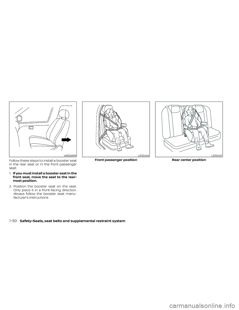 NISSAN TITAN 2023  Owners Manual Follow these steps to install a booster seat
in the rear seat or in the front passenger
seat:
1.If you must install a booster seat in the
front seat, move the seat to the rear-
most position.
2. Posit