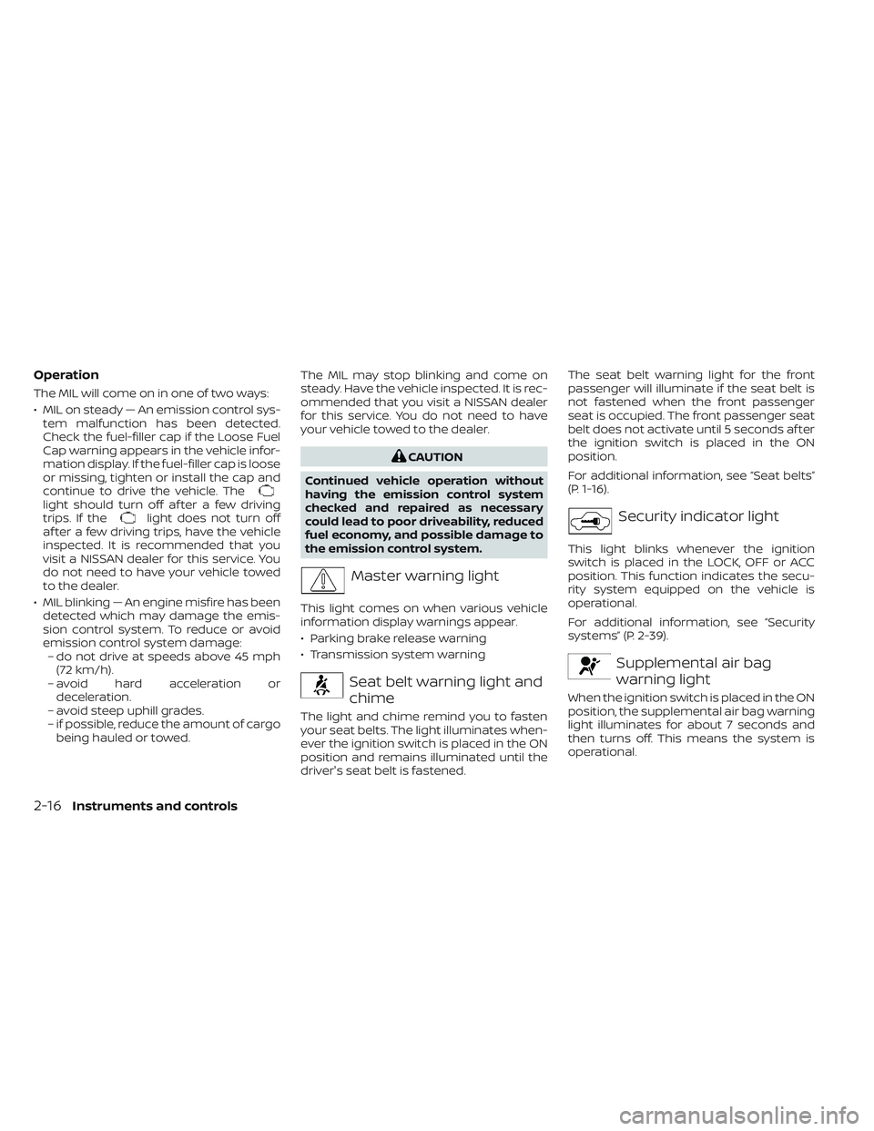 NISSAN TITAN 2022  Owners Manual Operation
The MIL will come on in one of two ways:
• MIL on steady — An emission control sys-tem malfunction has been detected.
Check the fuel-filler cap if the Loose Fuel
Cap warning appears in t