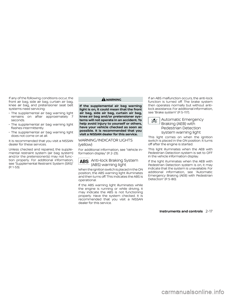 NISSAN TITAN 2022  Owners Manual If any of the following conditions occur, the
front air bag, side air bag, curtain air bag,
knee air bag, and pretensioner seat belt
systems need servicing:
• The supplemental air bag warning lightr
