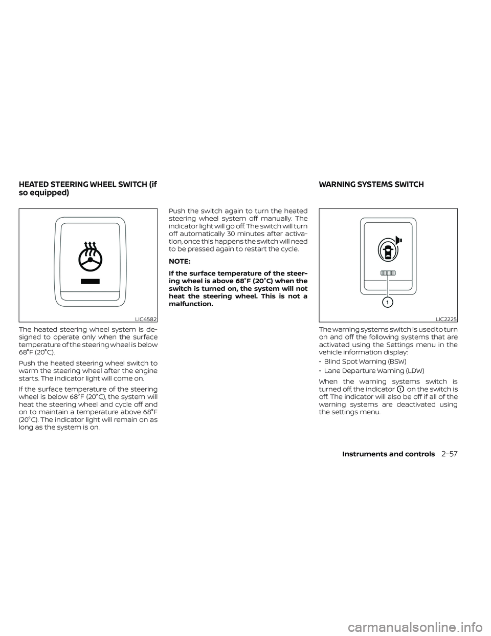 NISSAN TITAN 2022  Owners Manual The heated steering wheel system is de-
signed to operate only when the surface
temperature of the steering wheel is below
68°F (20°C).
Push the heated steering wheel switch to
warm the steering whe
