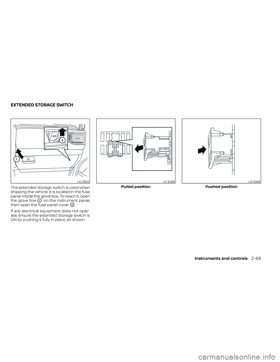 NISSAN TITAN 2022  Owners Manual The extended storage switch is used when
shipping the vehicle. It is located in the fuse
panel inside the glove box. To reach it, open
the glove box
O1on the instrument panel,
then open the fuse panel