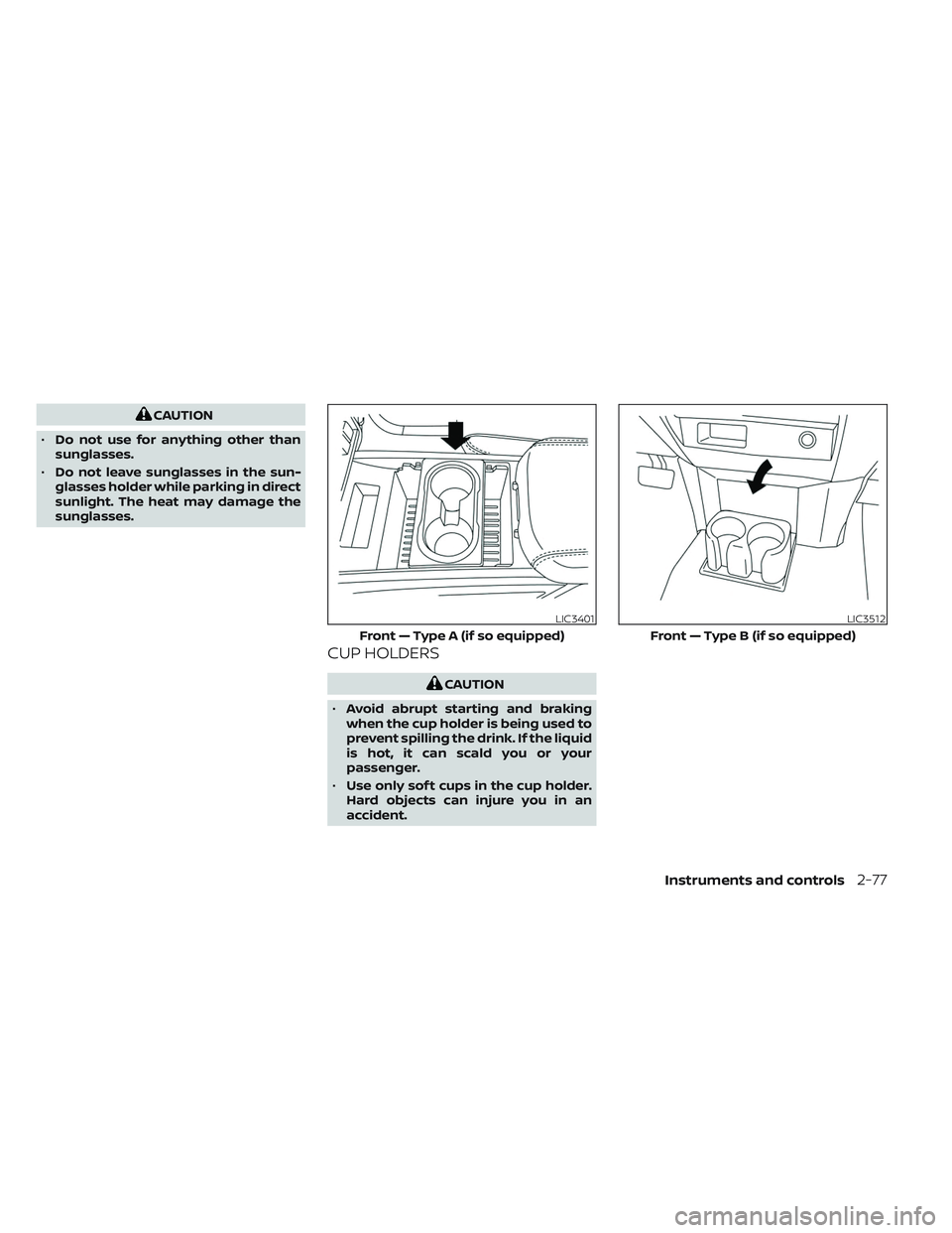 NISSAN TITAN 2022  Owners Manual CAUTION
• Do not use for anything other than
sunglasses.
• Do not leave sunglasses in the sun-
glasses holder while parking in direct
sunlight. The heat may damage the
sunglasses.
CUP HOLDERS
CAUT