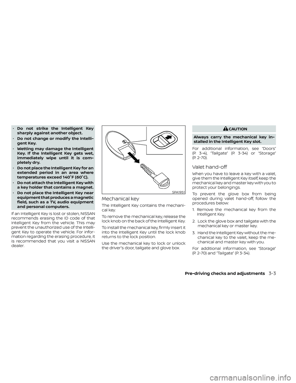 NISSAN TITAN 2022  Owners Manual •Do not strike the Intelligent Key
sharply against another object.
• Do not change or modif y the Intelli-
gent Key.
• Wetting may damage the Intelligent
Key. If the Intelligent Key gets wet,
im