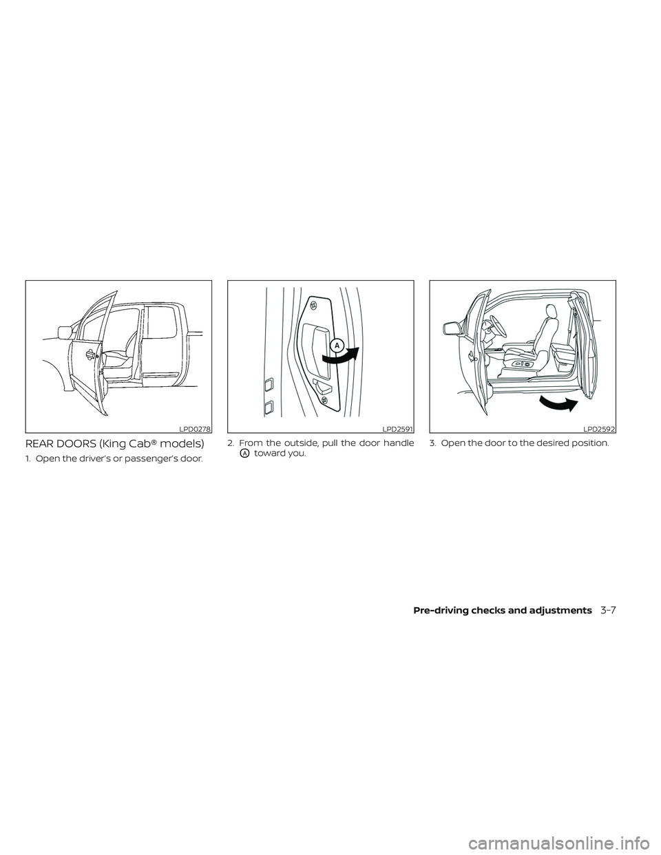 NISSAN TITAN 2022  Owners Manual REAR DOORS (King Cab® models)
1. Open the driver’s or passenger’s door.2. From the outside, pull the door handleOAtoward you.
3. Open the door to the desired position.
LPD0278LPD2591LPD2592
Pre-d