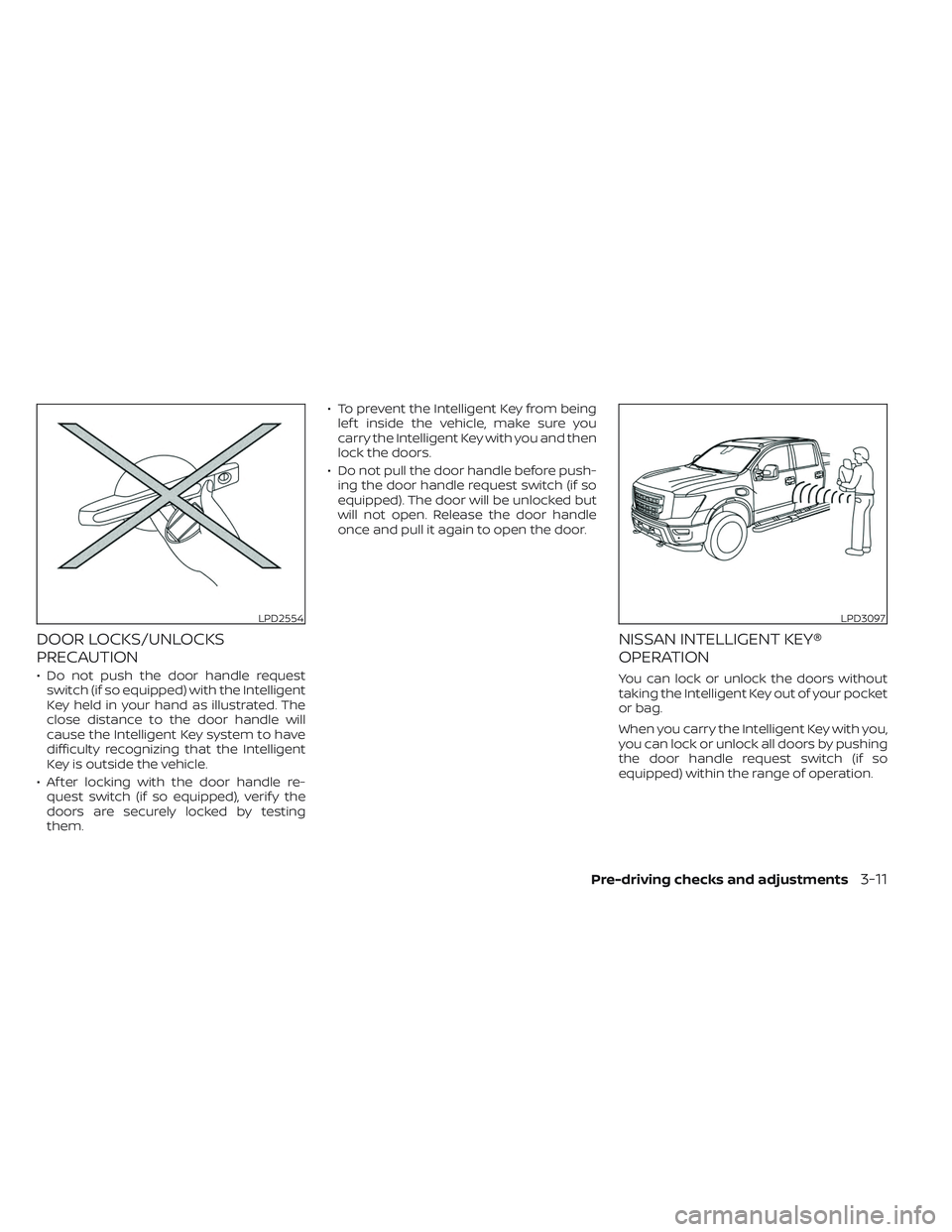 NISSAN TITAN 2022  Owners Manual DOOR LOCKS/UNLOCKS
PRECAUTION
• Do not push the door handle requestswitch (if so equipped) with the Intelligent
Key held in your hand as illustrated. The
close distance to the door handle will
cause