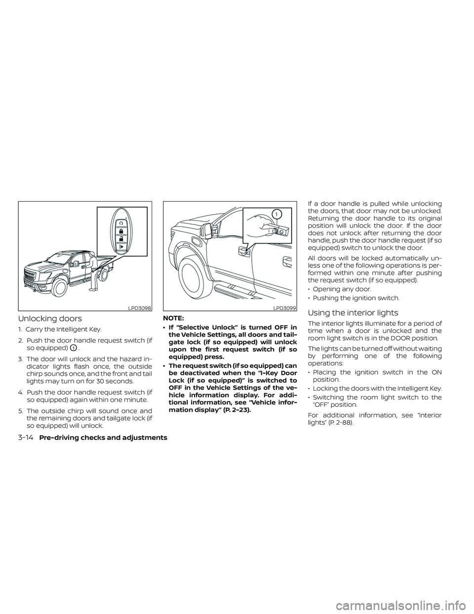 NISSAN TITAN 2022  Owners Manual Unlocking doors
1. Carry the Intelligent Key.
2. Push the door handle request switch (ifso equipped)
O1.
3. The door will unlock and the hazard in- dicator lights flash once, the outside
chirp sounds 