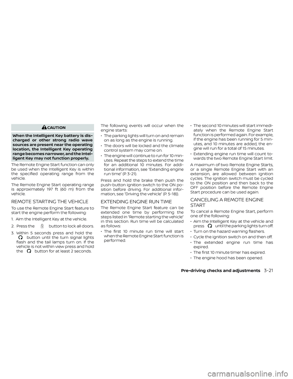 NISSAN TITAN 2022  Owners Manual CAUTION
When the Intelligent Key battery is dis-
charged or other strong radio wave
sources are present near the operating
location, the Intelligent Key operating
range becomes narrower, and the Intel