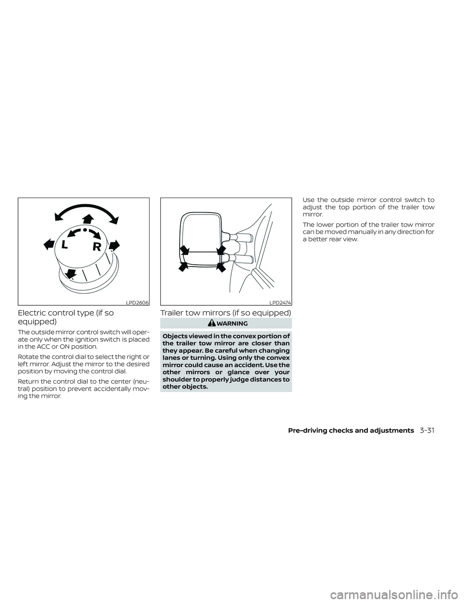 NISSAN TITAN 2022  Owners Manual Electric control type (if so
equipped)
The outside mirror control switch will oper-
ate only when the ignition switch is placed
in the ACC or ON position.
Rotate the control dial to select the right o