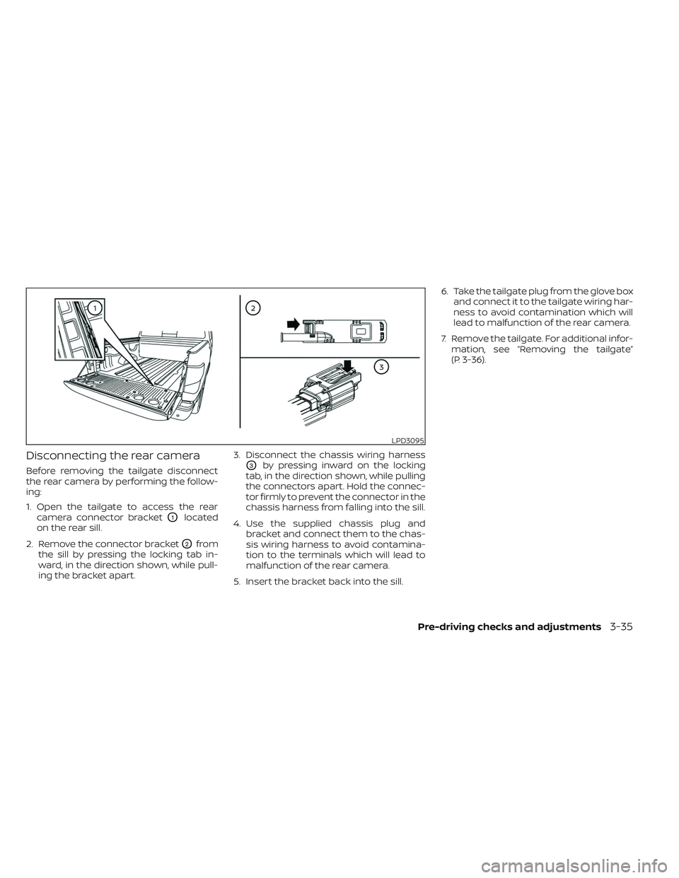 NISSAN TITAN 2022  Owners Manual Disconnecting the rear camera
Before removing the tailgate disconnect
the rear camera by performing the follow-
ing:
1. Open the tailgate to access the rearcamera connector bracket
O1located
on the re