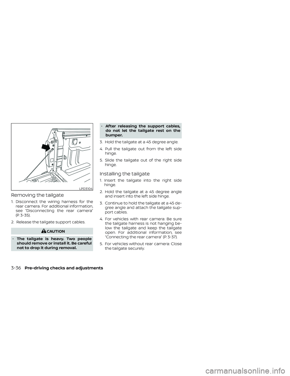 NISSAN TITAN 2022  Owners Manual Removing the tailgate
1. Disconnect the wiring harness for therear camera. For additional information,
see “Disconnecting the rear camera”
(P. 3-35).
2. Release the tailgate support cables.
CAUTIO