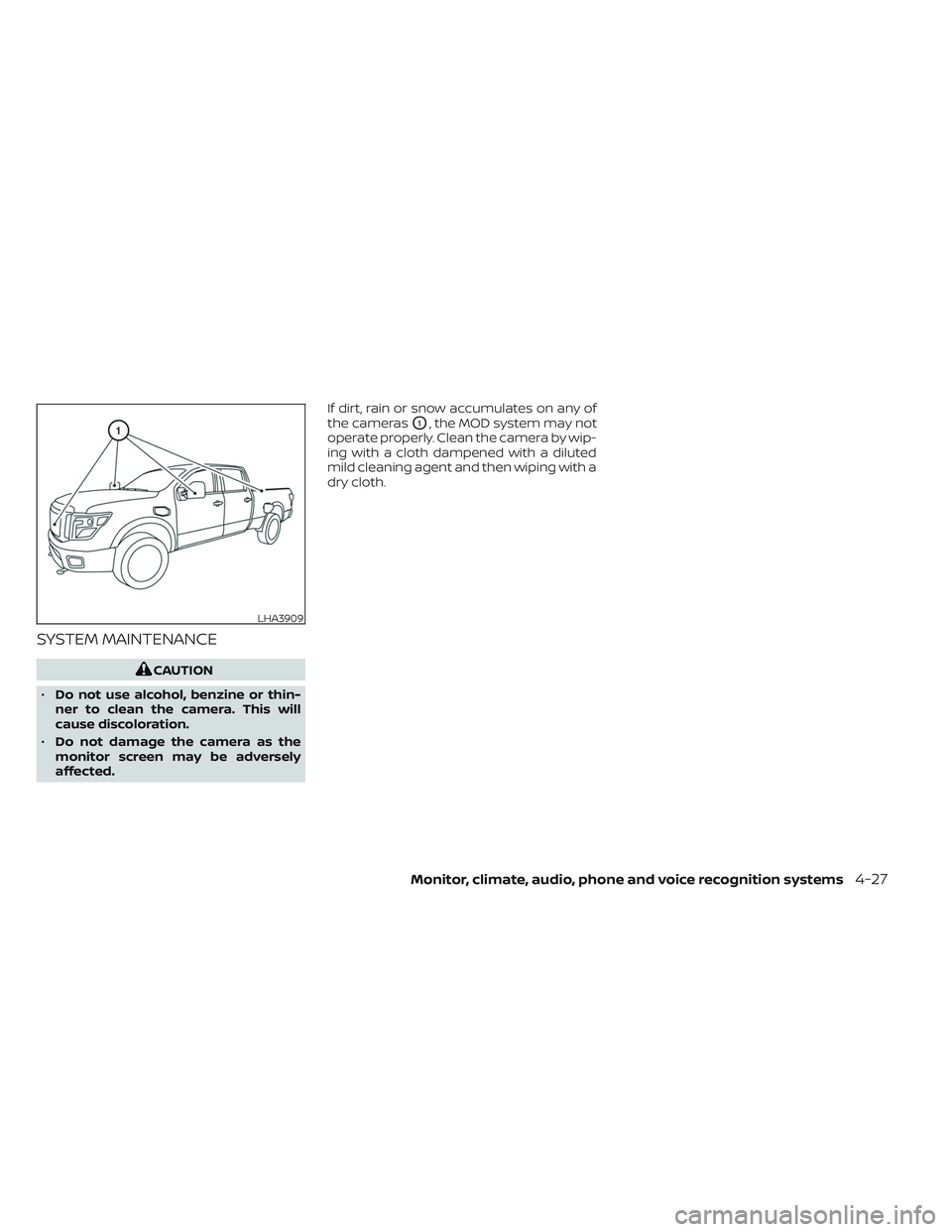 NISSAN TITAN 2022  Owners Manual SYSTEM MAINTENANCE
CAUTION
• Do not use alcohol, benzine or thin-
ner to clean the camera. This will
cause discoloration.
• Do not damage the camera as the
monitor screen may be adversely
affected
